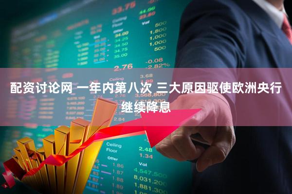 配资讨论网 一年内第八次 三大原因驱使欧洲央行继续降息
