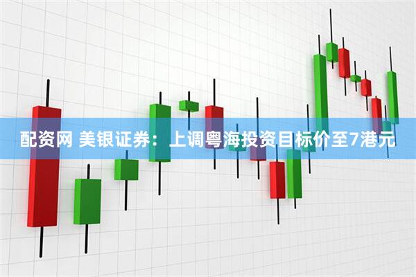 配资网 美银证券：上调粤海投资目标价至7港元