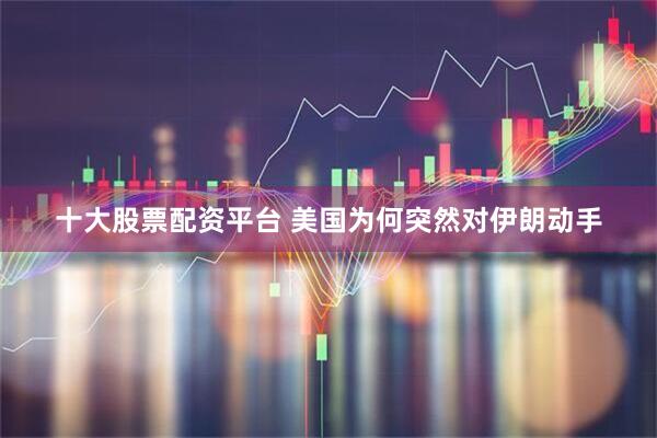 十大股票配资平台 美国为何突然对伊朗动手