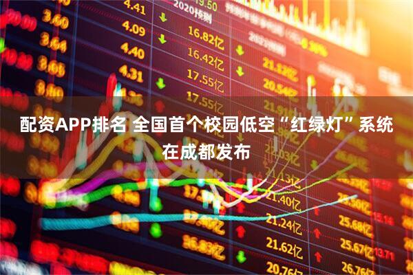 配资APP排名 全国首个校园低空“红绿灯”系统在成都发布