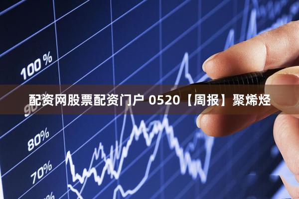 配资网股票配资门户 0520【周报】聚烯烃