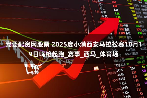 我要配资网股票 2025度小满西安马拉松赛10月19日鸣枪起跑_赛事_西马_体育场