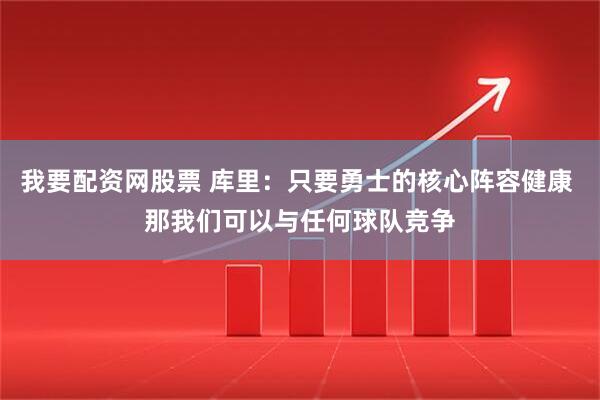 我要配资网股票 库里：只要勇士的核心阵容健康 那我们可以与任何球队竞争
